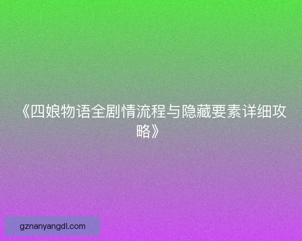 《四娘物语全剧情流程与隐藏要素详细攻略》