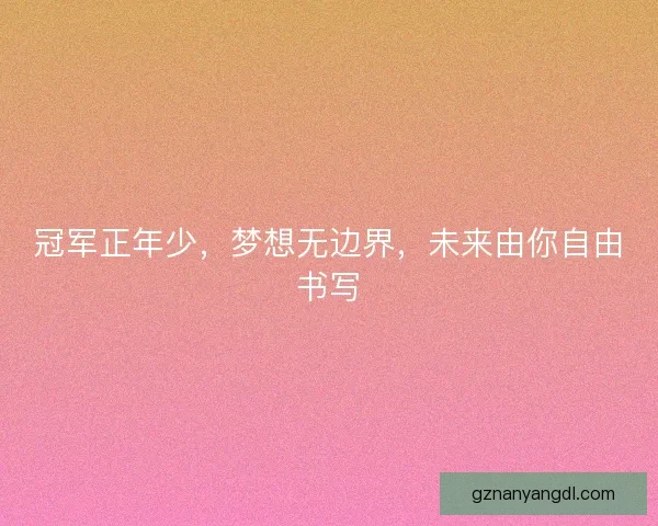 冠军正年少，梦想无边界，未来由你自由书写