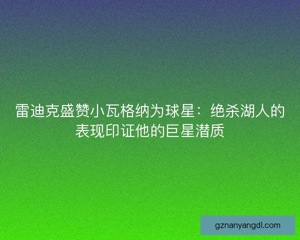 雷迪克盛赞小瓦格纳为球星：绝杀湖人的表现印证他的巨星潜质