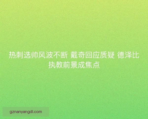 热刺选帅风波不断 戴奇回应质疑 德泽比执教前景成焦点