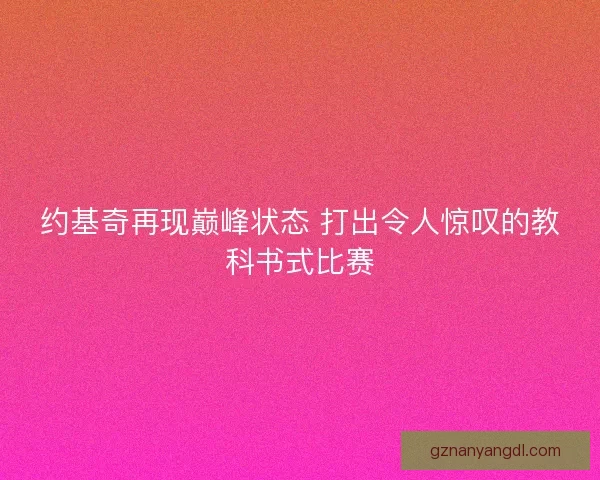 约基奇再现巅峰状态 打出令人惊叹的教科书式比赛