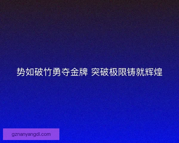 势如破竹勇夺金牌 突破极限铸就辉煌